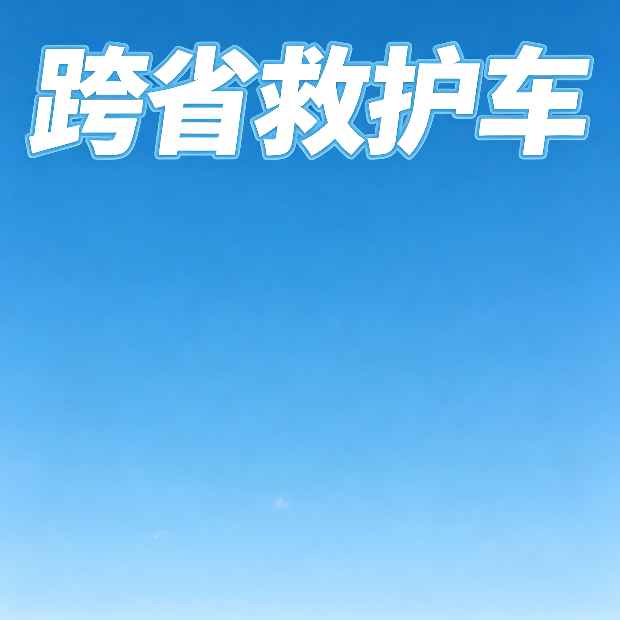 白杨预约长途跨省救护车 提供安全舒适门到床全程贴心接送服务